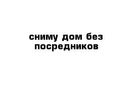 сниму дом без посредников